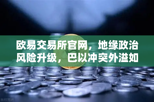 欧易交易所官网，地缘政治风险升级，巴以冲突外溢如何推高红海航运成本？