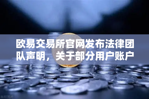 欧易交易所官网发布法律团队声明，关于部分用户账户被冻结的调查说明与深度解读