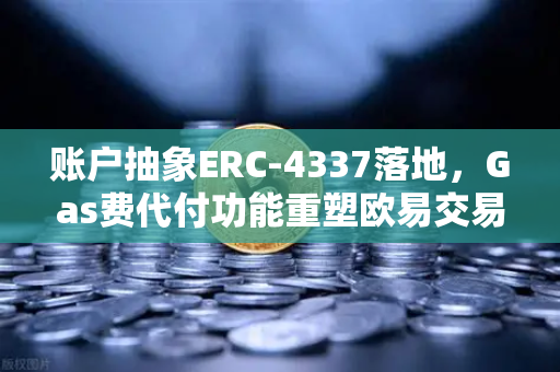账户抽象ERC-4337落地，Gas费代付功能重塑欧易交易所用户体验