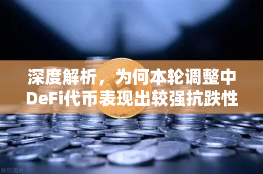 深度解析，为何本轮调整中DeFi代币表现出较强抗跌性？