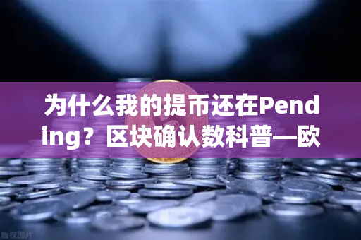 为什么我的提币还在Pending？区块确认数科普—欧易交易所深度解析