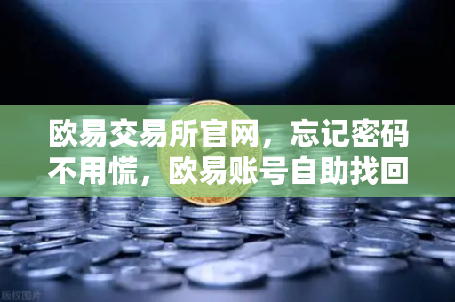 欧易交易所官网，忘记密码不用慌，欧易账号自助找回流程演示