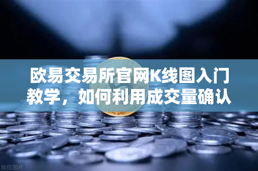 欧易交易所官网K线图入门教学，如何利用成交量确认价格突破的有效性？