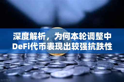 深度解析，为何本轮调整中DeFi代币表现出较强抗跌性？