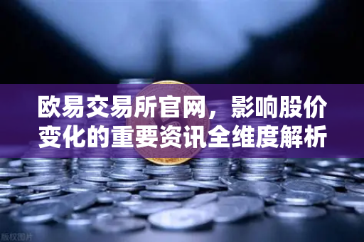 欧易交易所官网，影响股价变化的重要资讯全维度解析