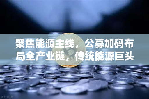 聚焦能源主线，公募加码布局全产业链，传统能源巨头入局比特币挖矿-第1张图片-欧易交易所
