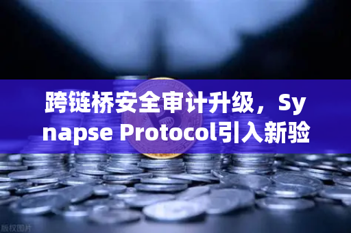 跨链桥安全审计升级，Synapse Protocol引入新验证机制，助推DeFi生态可信发展