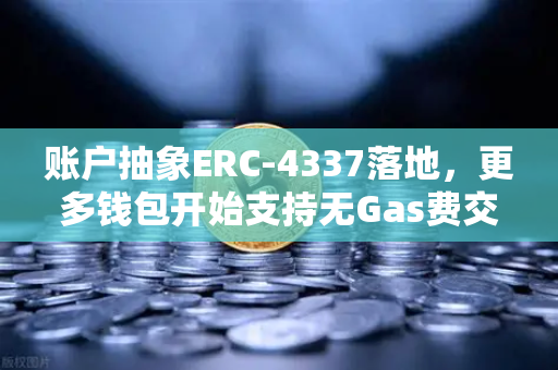 账户抽象ERC-4337落地，更多钱包开始支持无Gas费交易，欧易交易所下载体验升级