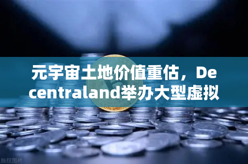 元宇宙土地价值重估，Decentraland举办大型虚拟音乐节，欧易交易所下载用户迎来新机遇