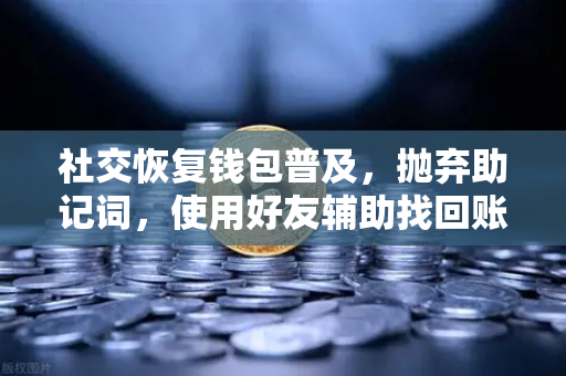 社交恢复钱包普及，抛弃助记词，使用好友辅助找回账户