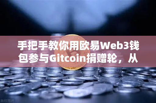 手把手教你用欧易Web3钱包参与Gitcoin捐赠轮，从注册到操作全攻略